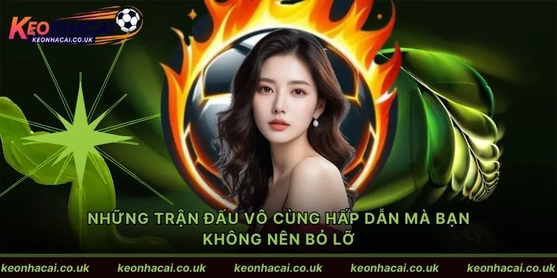 Những trận đấu vô cùng hấp dẫn mà bạn không nên bỏ lỡ